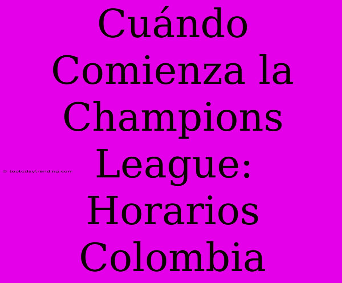 Cuándo Comienza La Champions League: Horarios Colombia