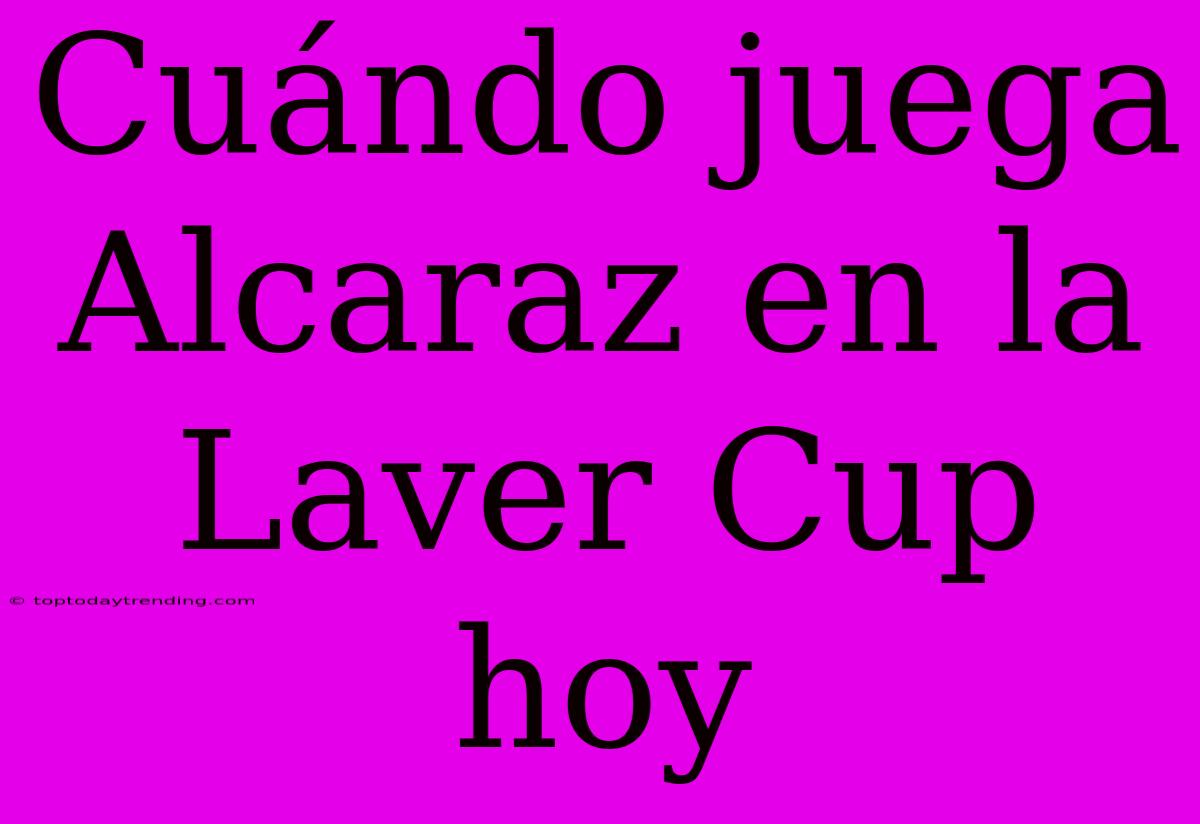 Cuándo Juega Alcaraz En La Laver Cup Hoy