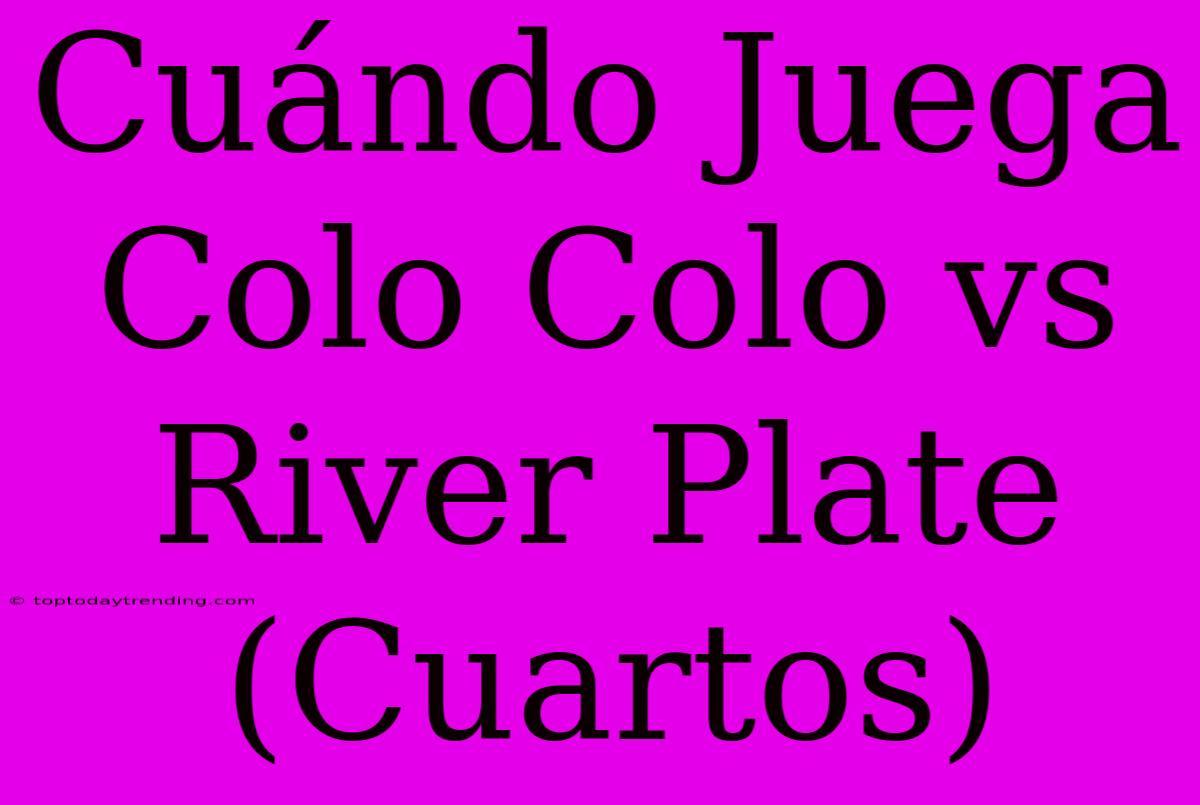 Cuándo Juega Colo Colo Vs River Plate (Cuartos)