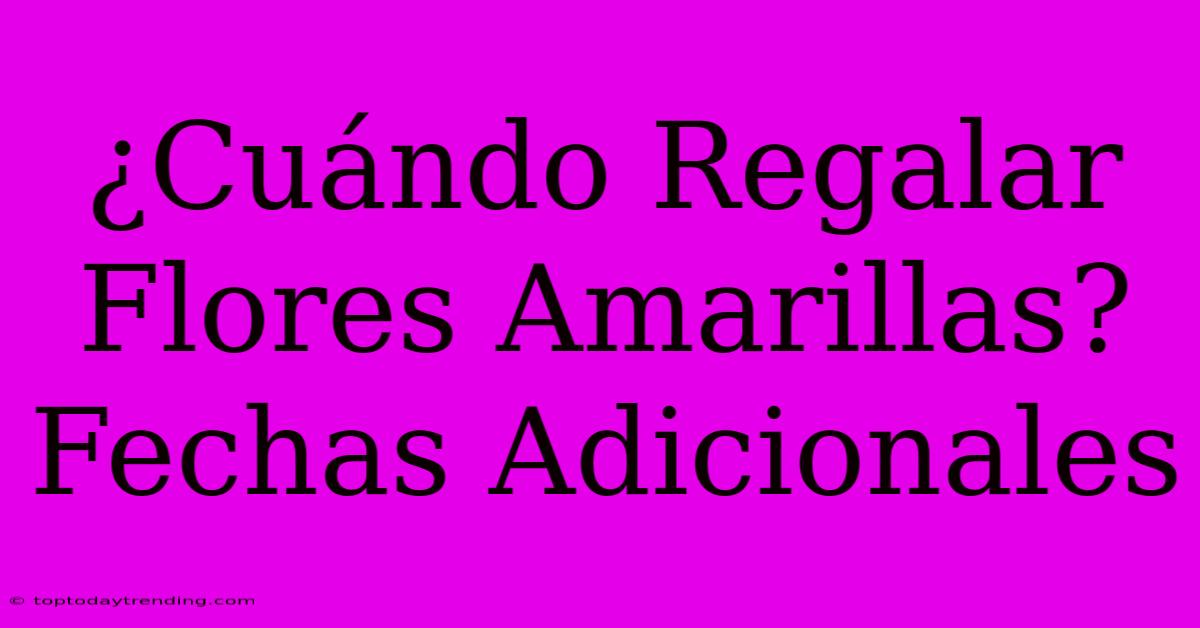 ¿Cuándo Regalar Flores Amarillas? Fechas Adicionales