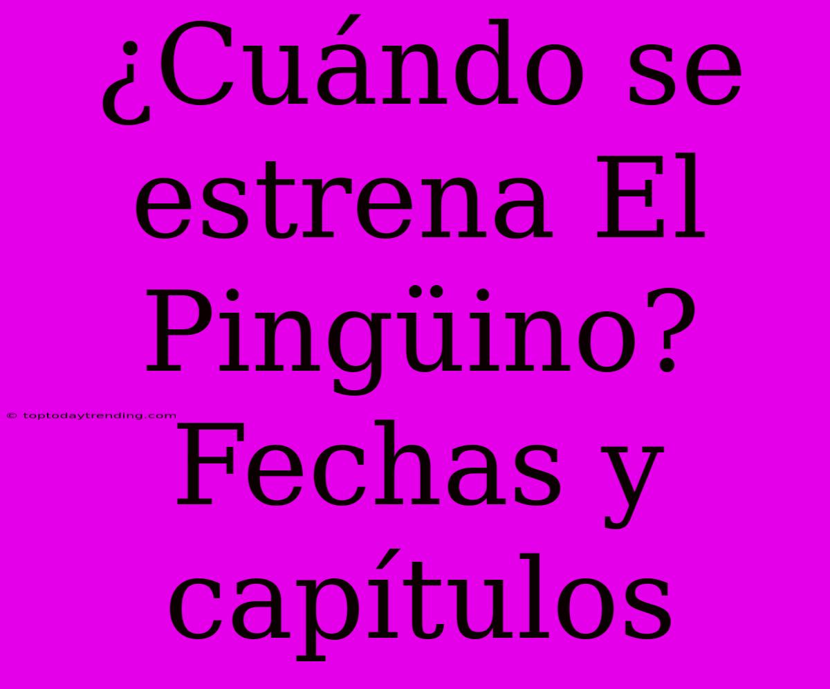 ¿Cuándo Se Estrena El Pingüino? Fechas Y Capítulos