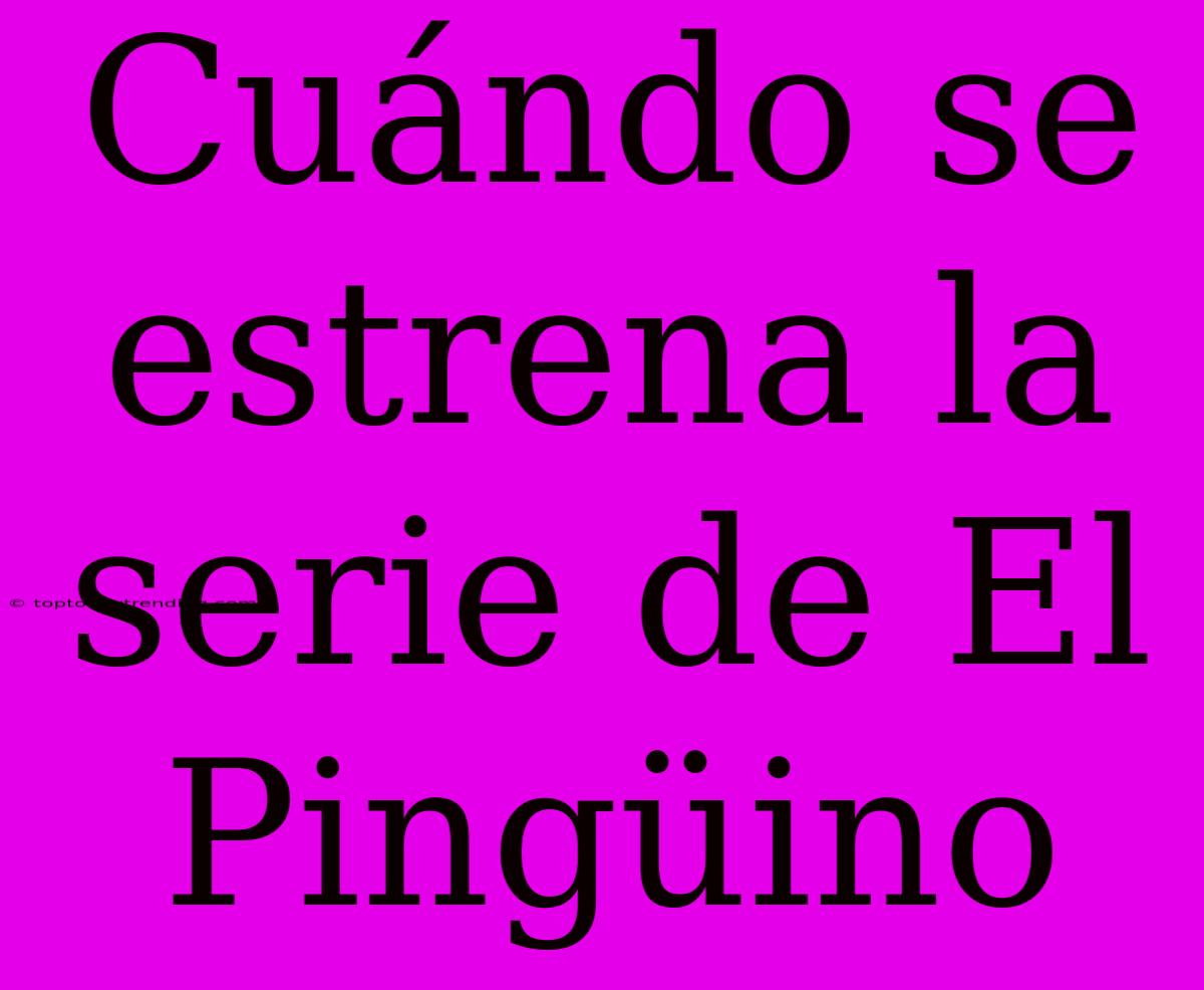 Cuándo Se Estrena La Serie De El Pingüino