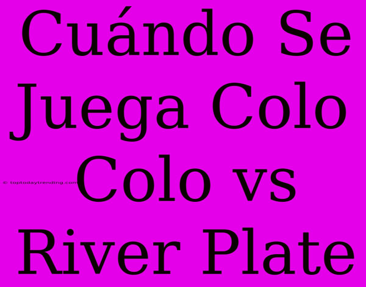 Cuándo Se Juega Colo Colo Vs River Plate