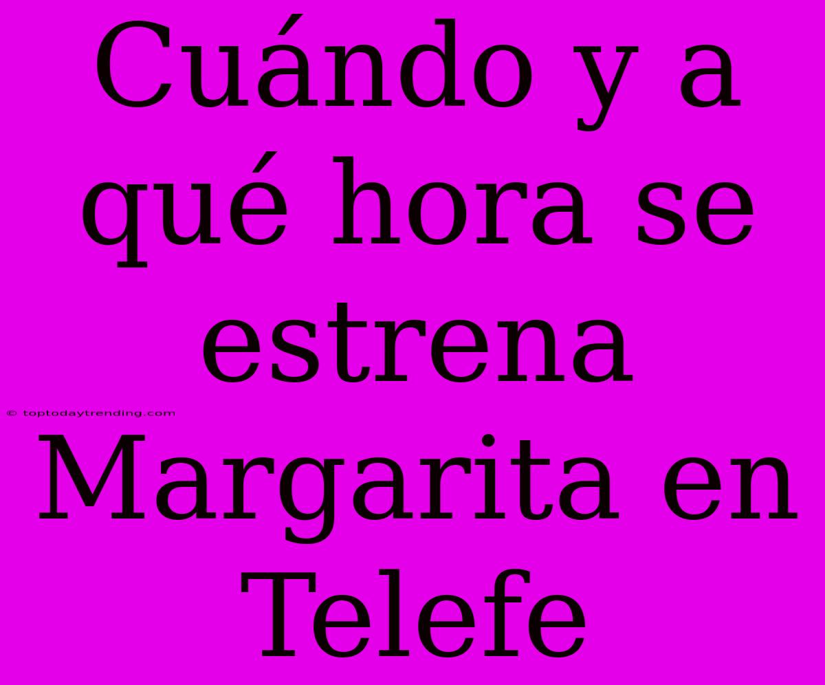 Cuándo Y A Qué Hora Se Estrena Margarita En Telefe