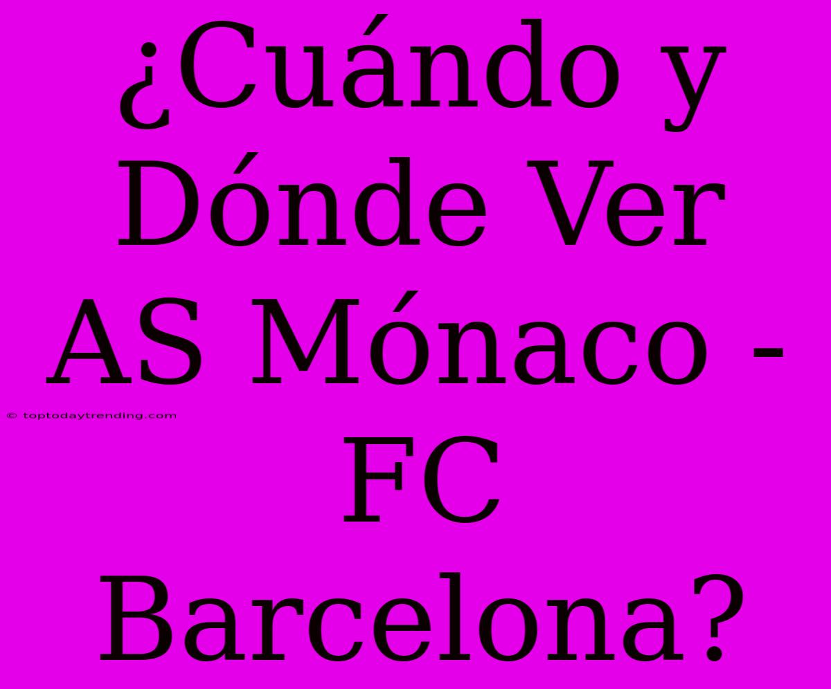 ¿Cuándo Y Dónde Ver AS Mónaco - FC Barcelona?