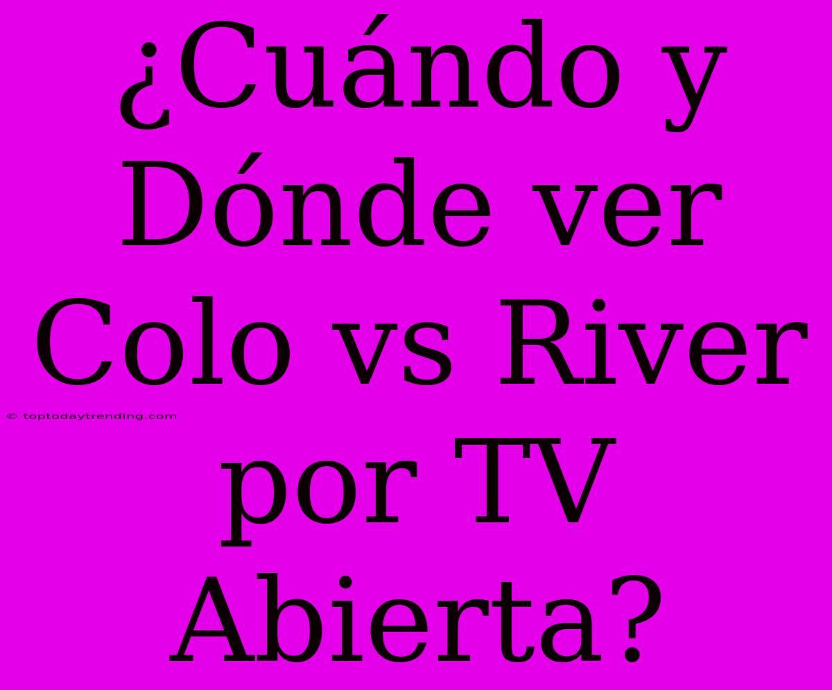 ¿Cuándo Y Dónde Ver Colo Vs River Por TV Abierta?