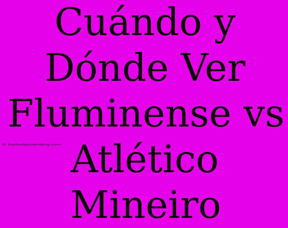 Cuándo Y Dónde Ver Fluminense Vs Atlético Mineiro