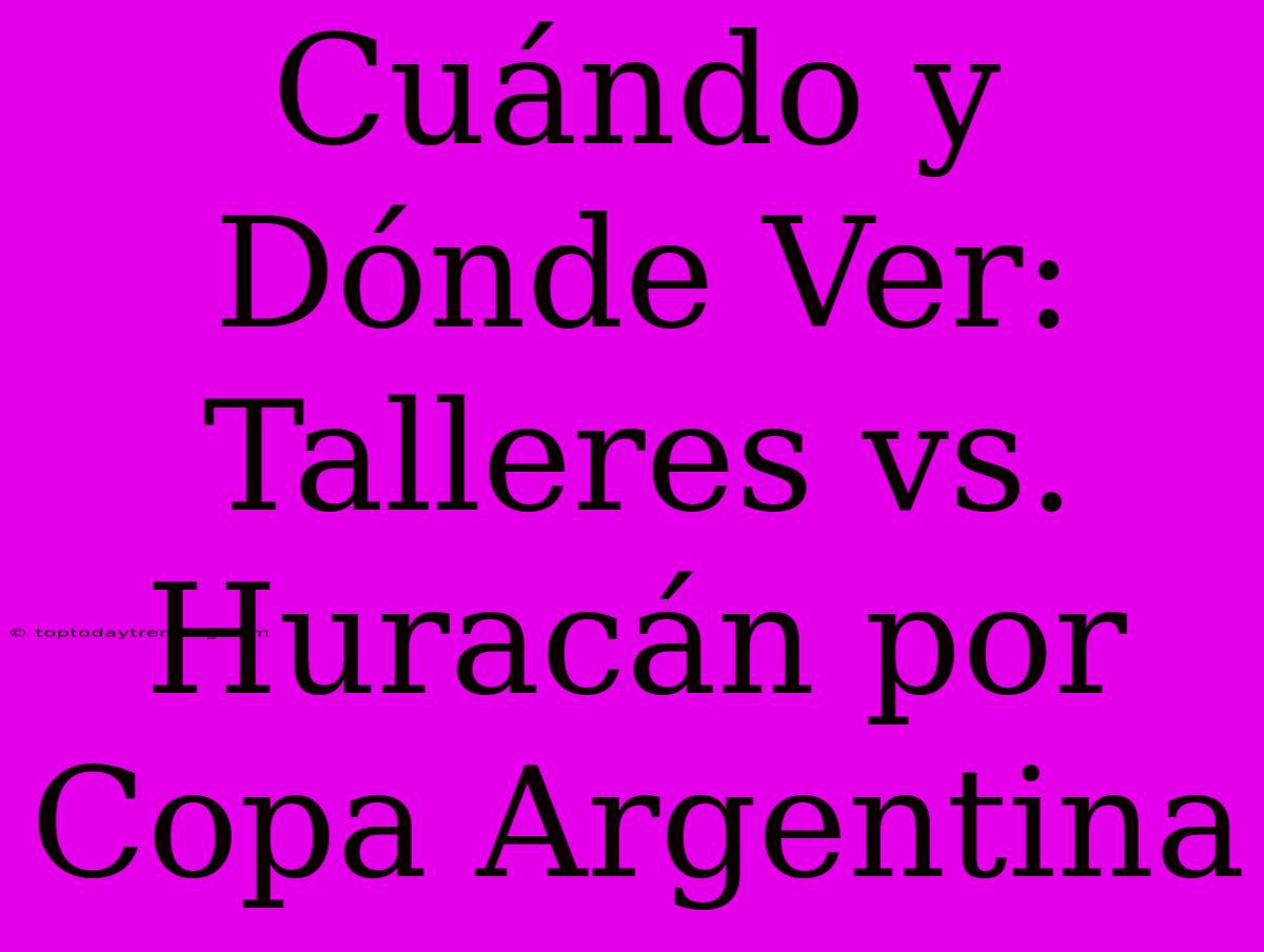 Cuándo Y Dónde Ver: Talleres Vs. Huracán Por Copa Argentina