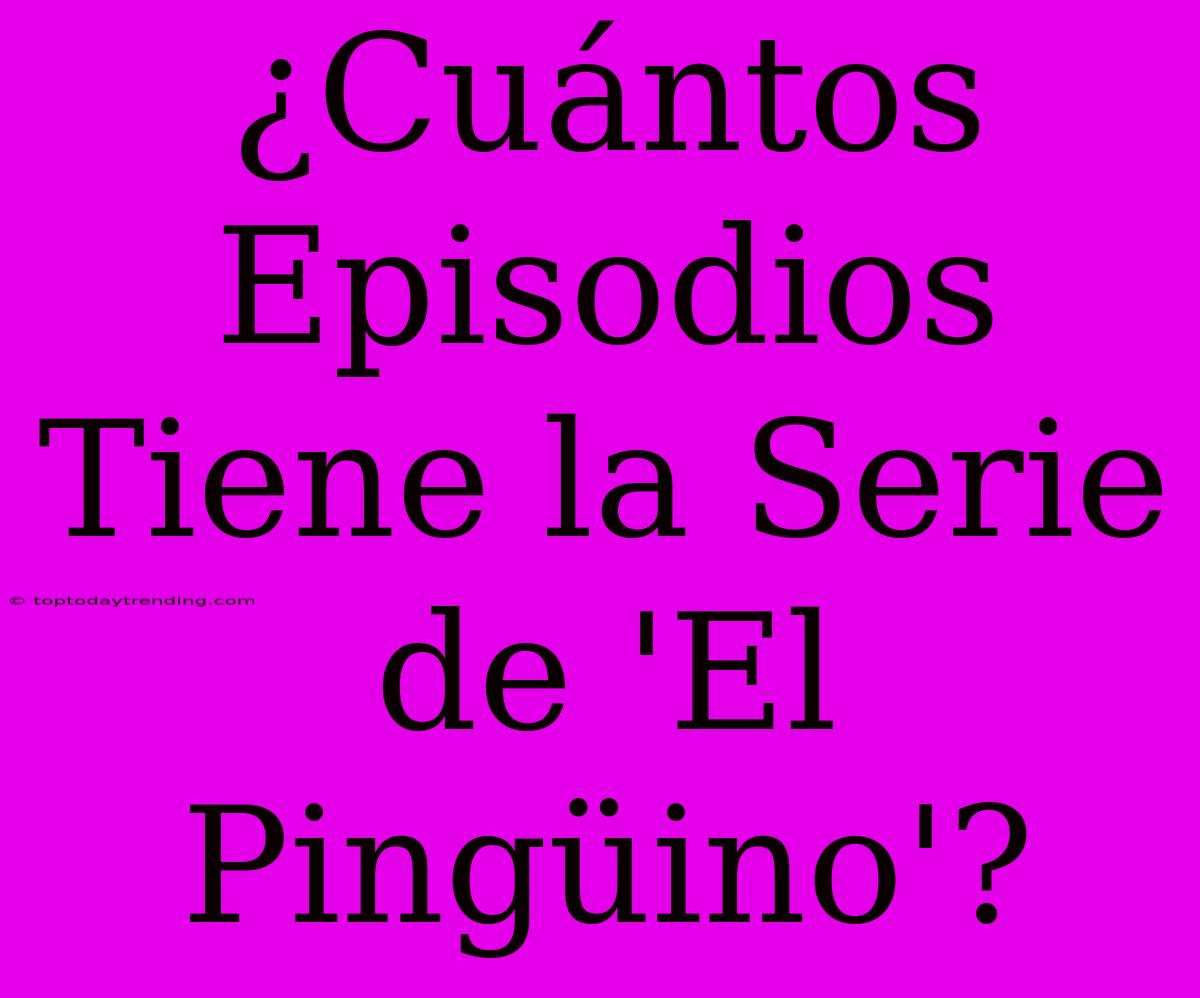 ¿Cuántos Episodios Tiene La Serie De 'El Pingüino'?