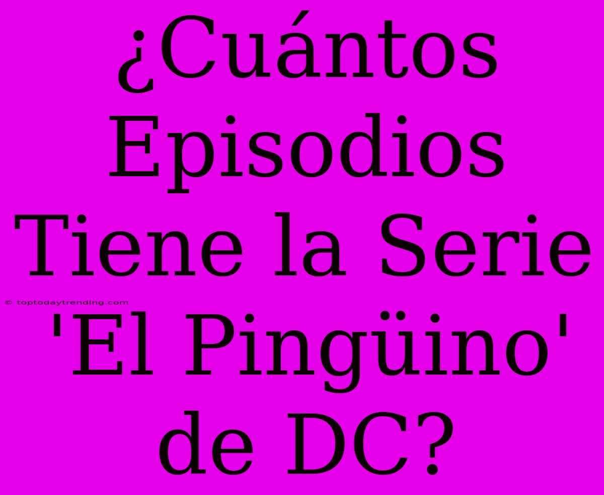 ¿Cuántos Episodios Tiene La Serie 'El Pingüino' De DC?