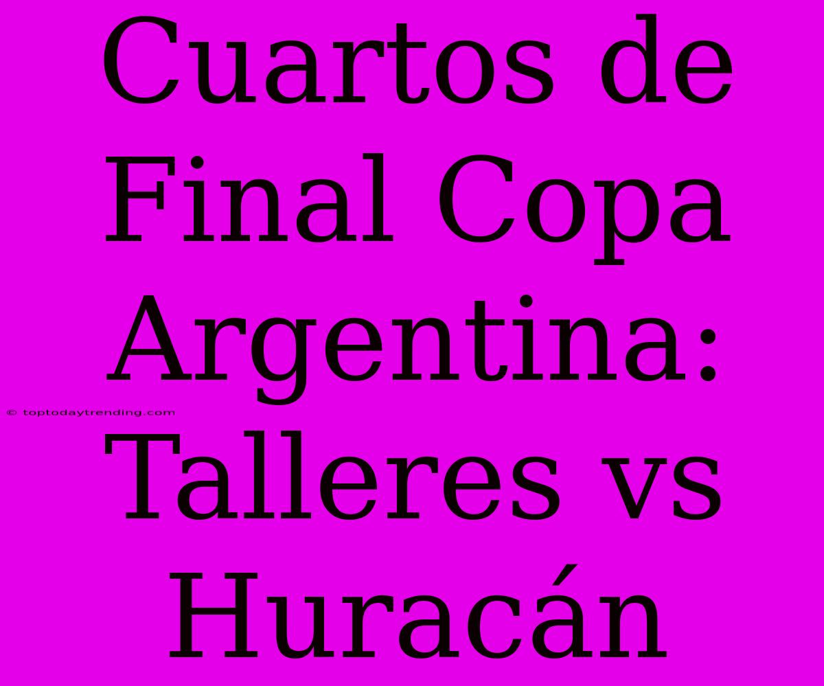 Cuartos De Final Copa Argentina: Talleres Vs Huracán