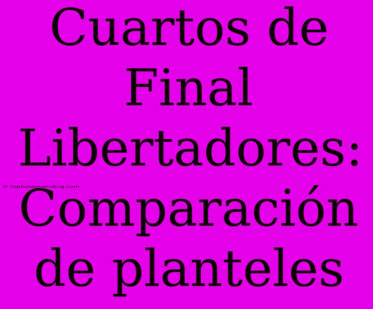 Cuartos De Final Libertadores: Comparación De Planteles