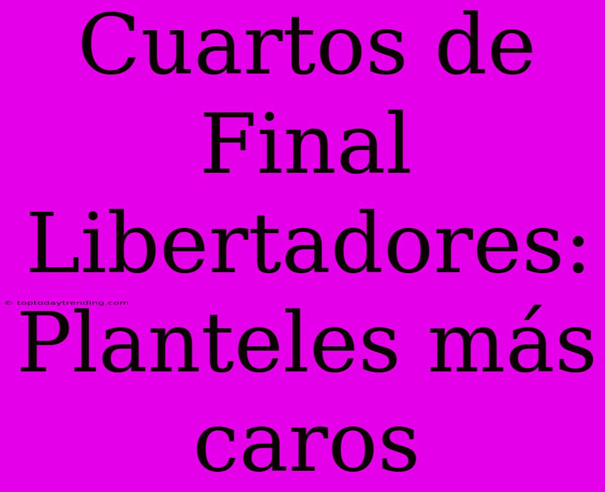 Cuartos De Final Libertadores: Planteles Más Caros