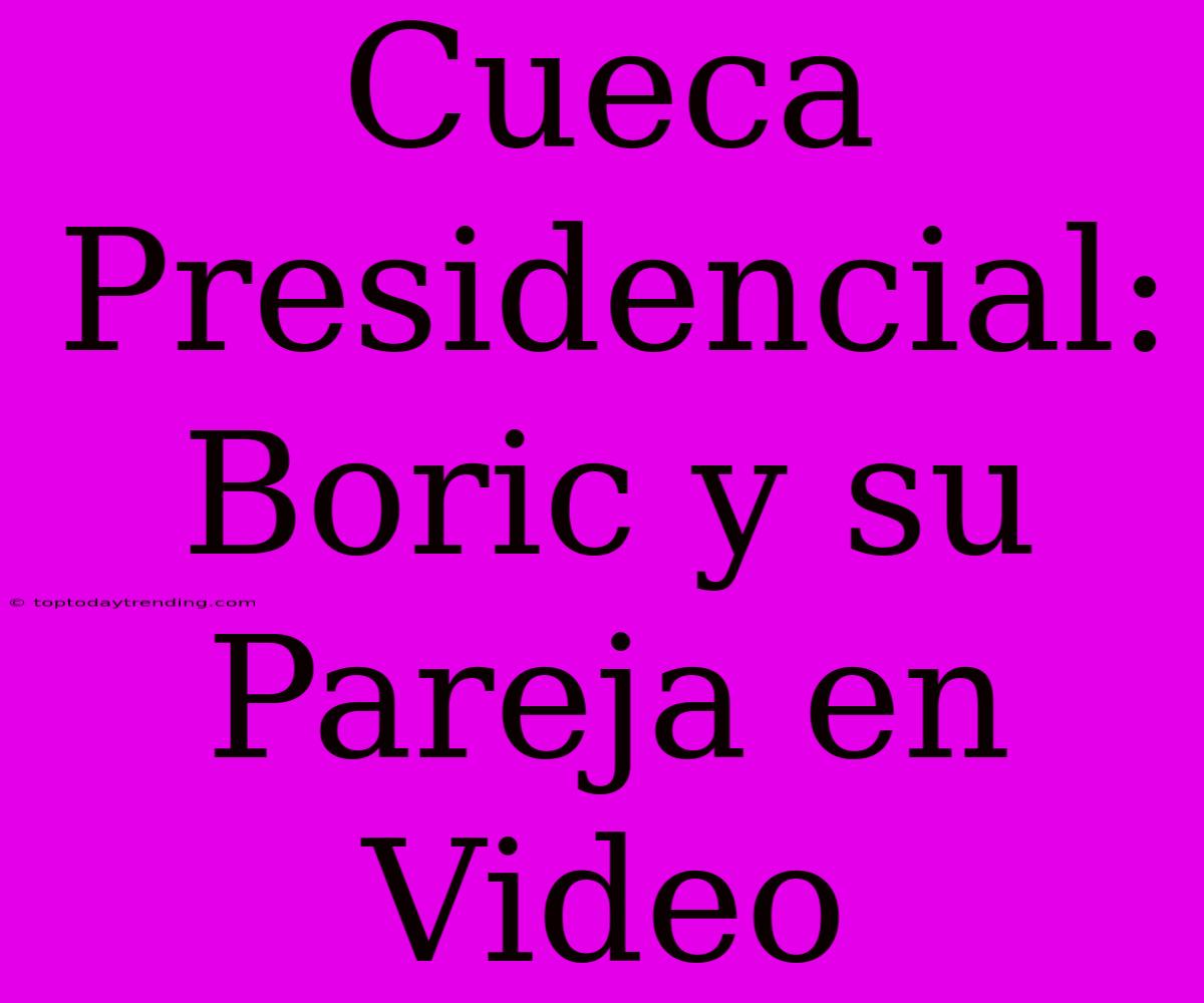 Cueca Presidencial: Boric Y Su Pareja En Video