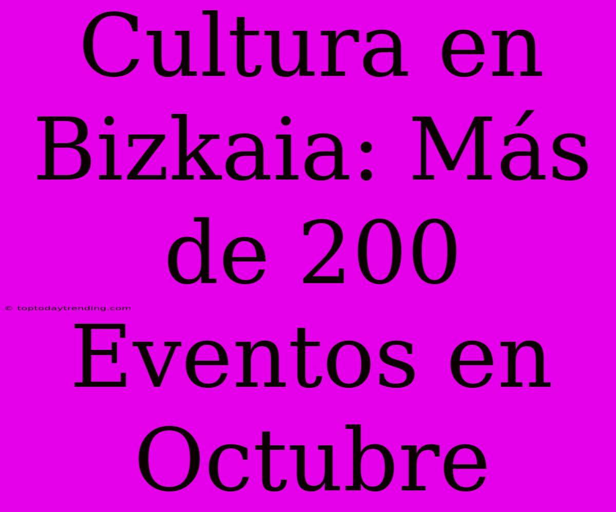 Cultura En Bizkaia: Más De 200 Eventos En Octubre