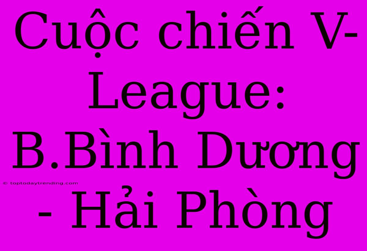 Cuộc Chiến V-League: B.Bình Dương - Hải Phòng