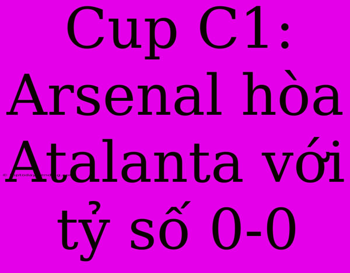 Cup C1: Arsenal Hòa Atalanta Với Tỷ Số 0-0