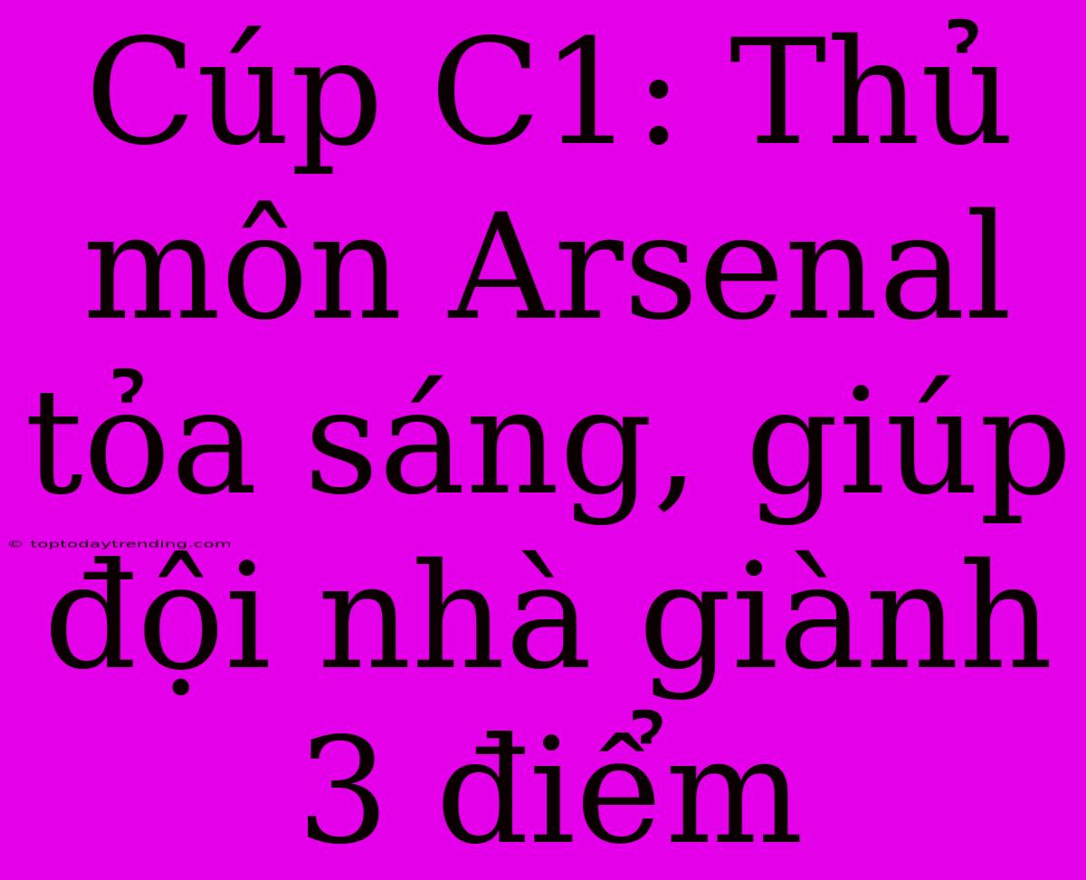 Cúp C1: Thủ Môn Arsenal Tỏa Sáng, Giúp Đội Nhà Giành 3 Điểm