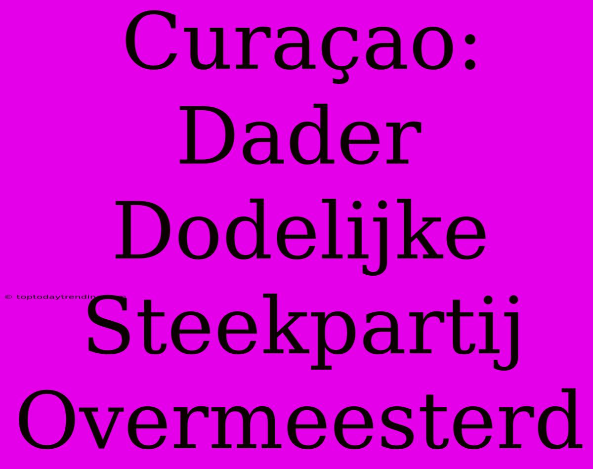 Curaçao: Dader Dodelijke Steekpartij Overmeesterd