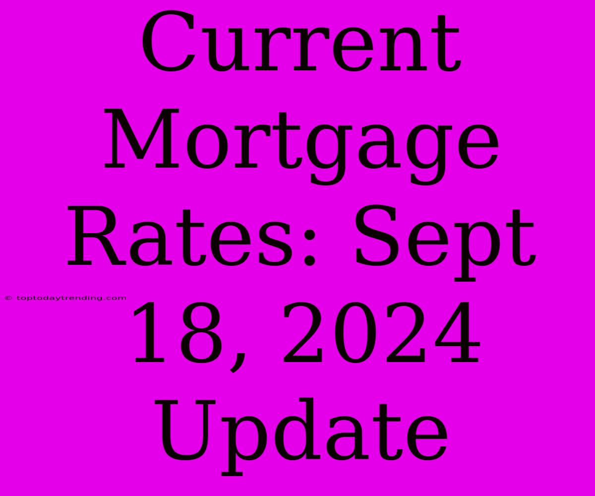 Current Mortgage Rates: Sept 18, 2024 Update