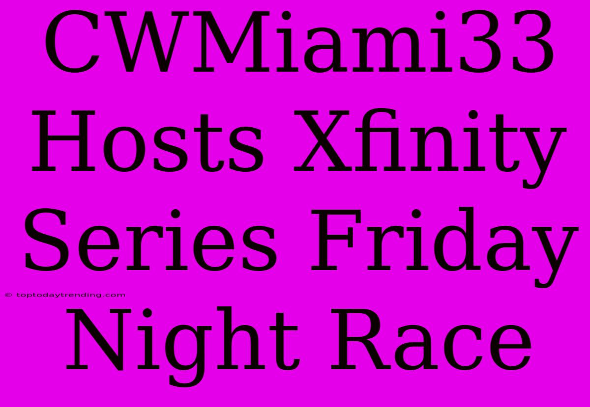 CWMiami33 Hosts Xfinity Series Friday Night Race