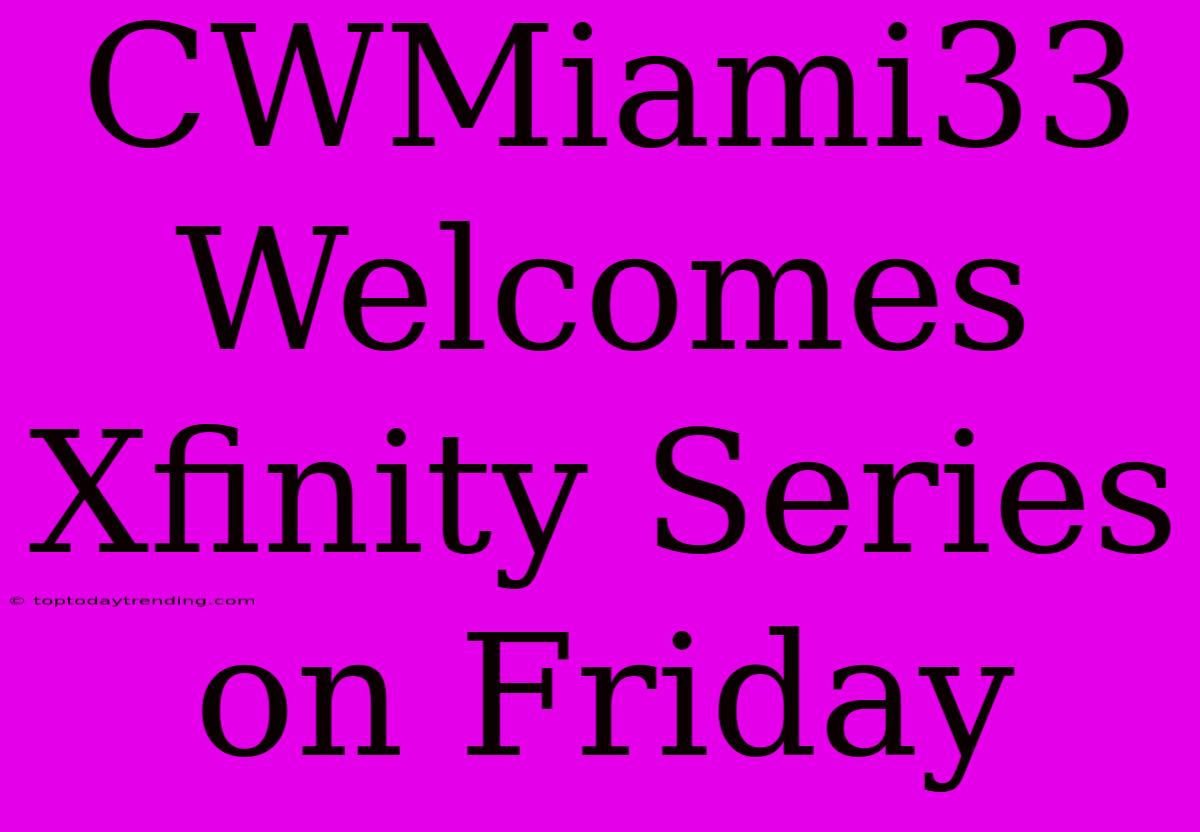 CWMiami33 Welcomes Xfinity Series On Friday