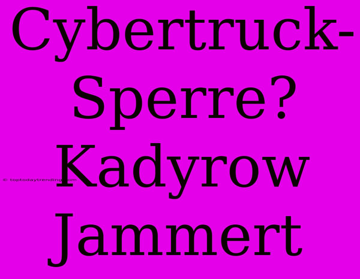 Cybertruck-Sperre? Kadyrow Jammert