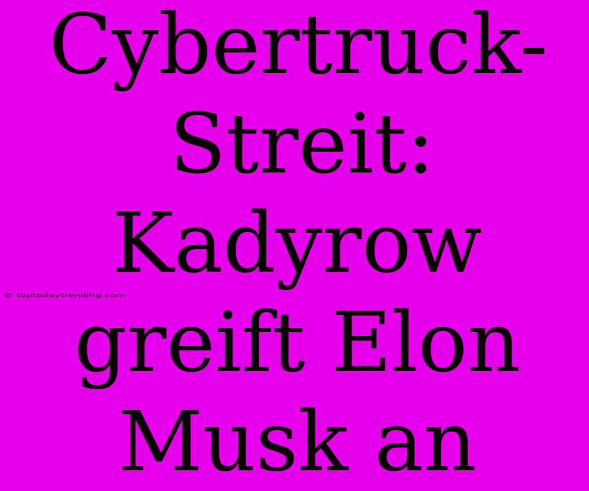 Cybertruck-Streit: Kadyrow Greift Elon Musk An