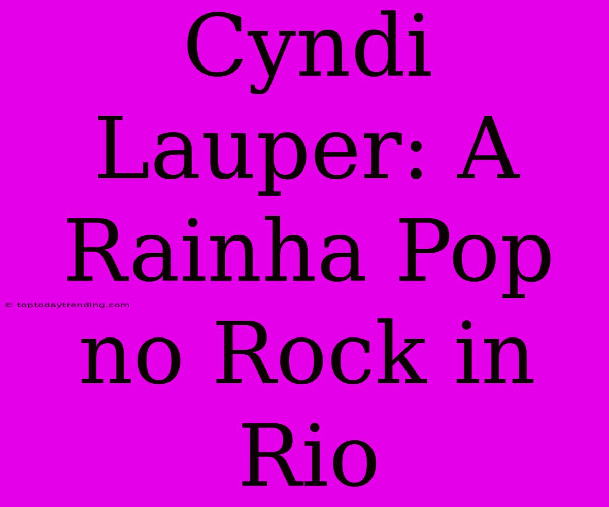 Cyndi Lauper: A Rainha Pop No Rock In Rio