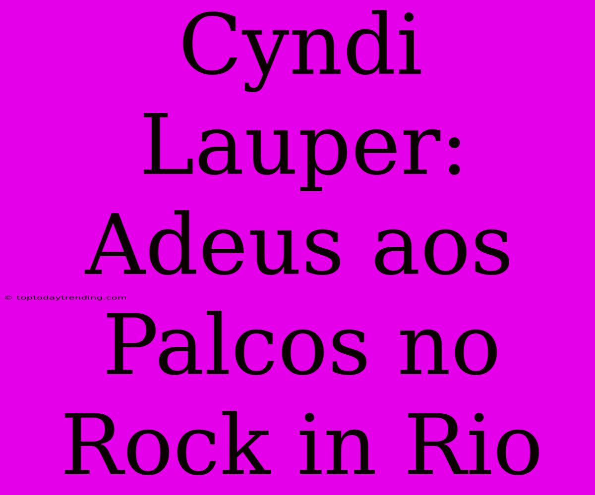 Cyndi Lauper: Adeus Aos Palcos No Rock In Rio