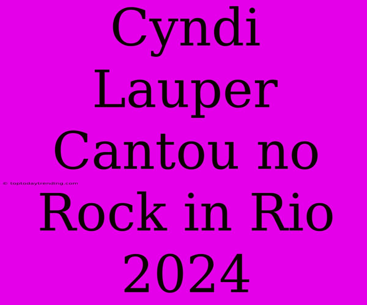 Cyndi Lauper Cantou No Rock In Rio 2024