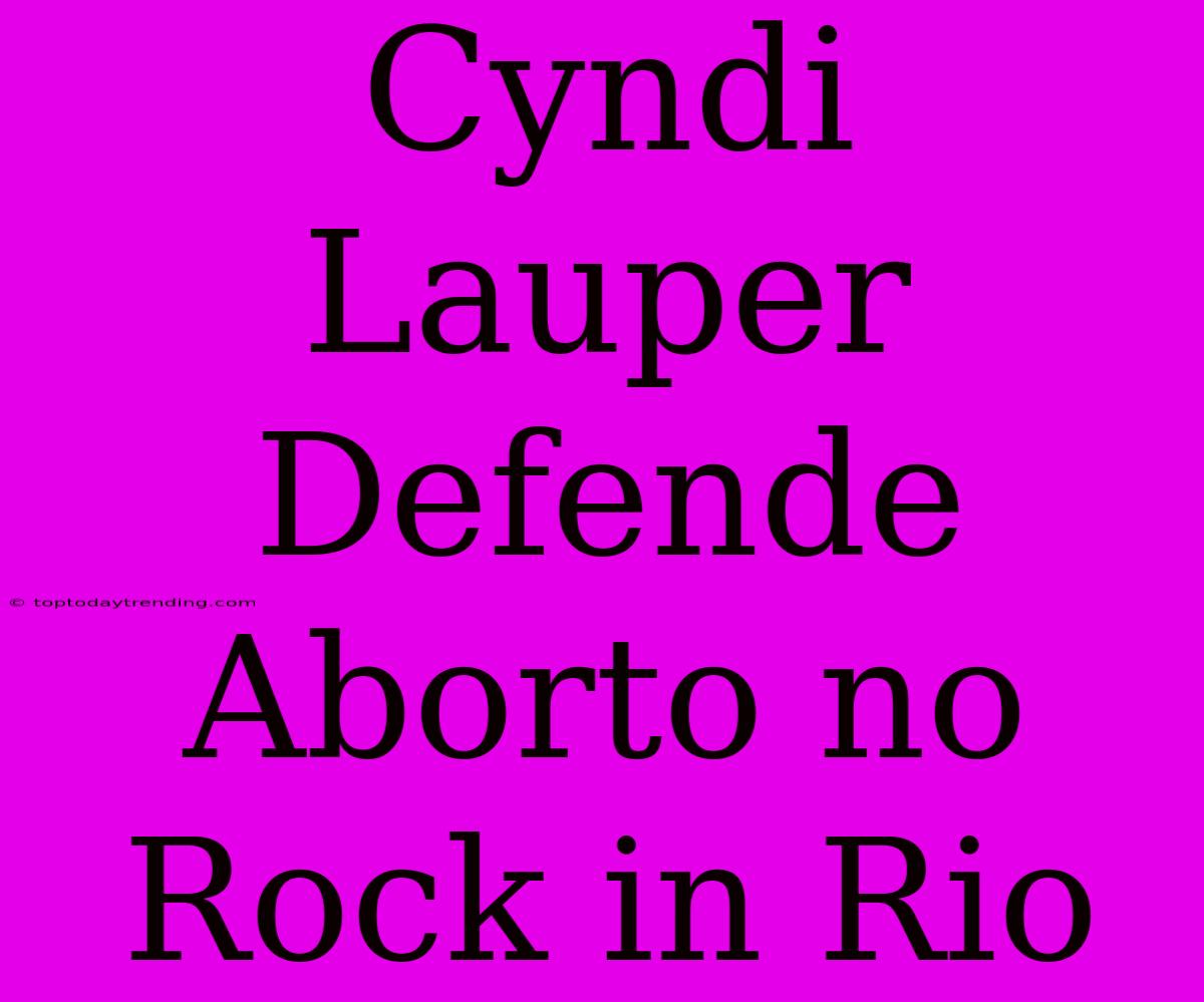 Cyndi Lauper Defende Aborto No Rock In Rio