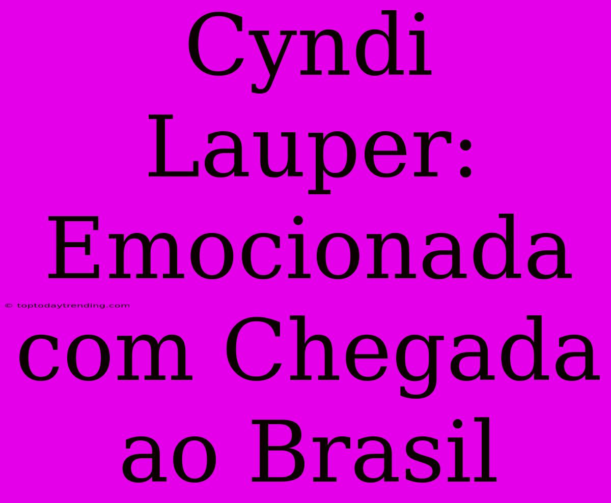 Cyndi Lauper: Emocionada Com Chegada Ao Brasil