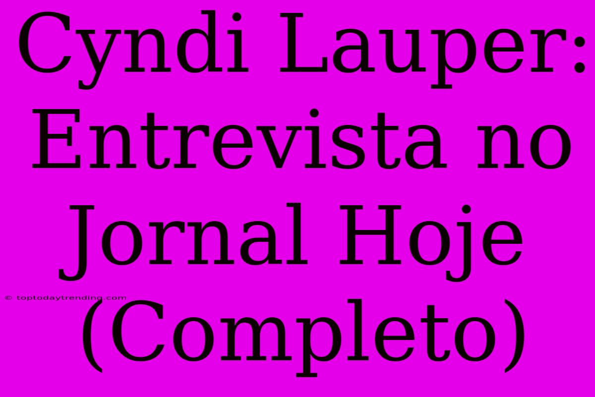 Cyndi Lauper:  Entrevista No Jornal Hoje (Completo)