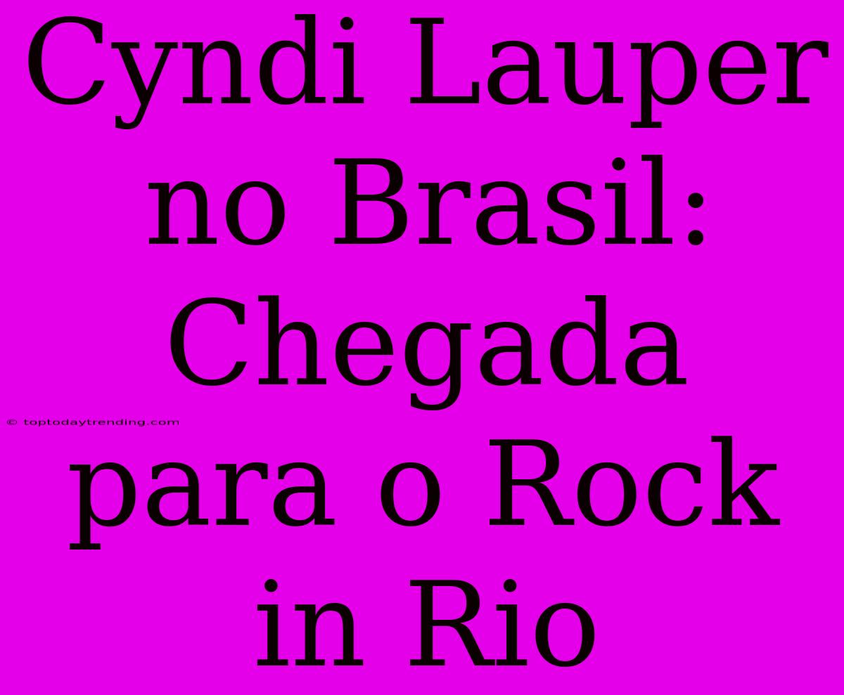 Cyndi Lauper No Brasil: Chegada Para O Rock In Rio