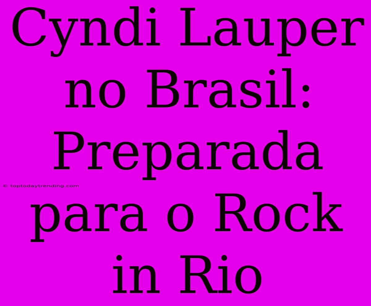 Cyndi Lauper No Brasil: Preparada Para O Rock In Rio