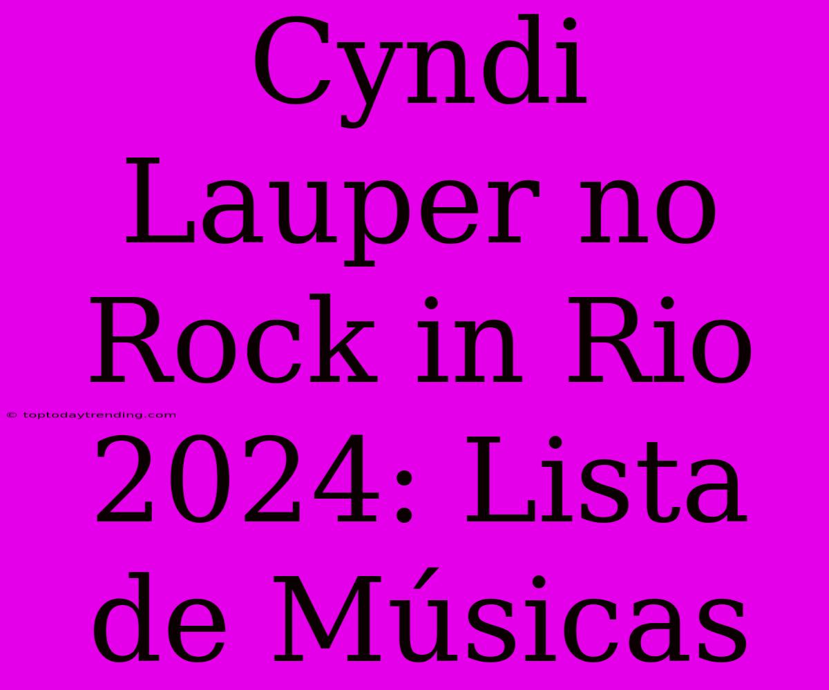 Cyndi Lauper No Rock In Rio 2024: Lista De Músicas