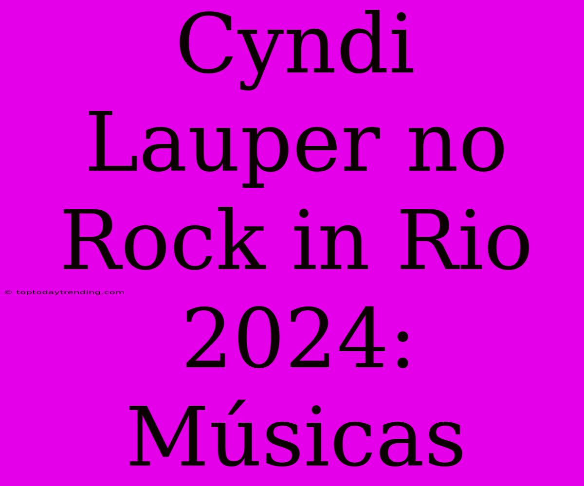 Cyndi Lauper No Rock In Rio 2024: Músicas