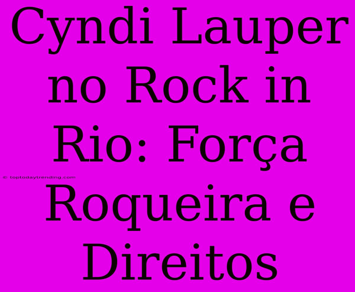 Cyndi Lauper No Rock In Rio: Força Roqueira E Direitos