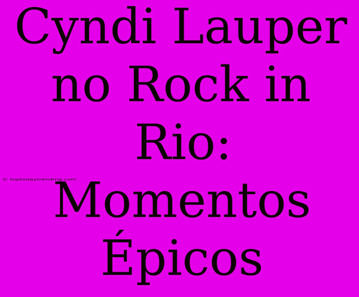 Cyndi Lauper No Rock In Rio: Momentos Épicos