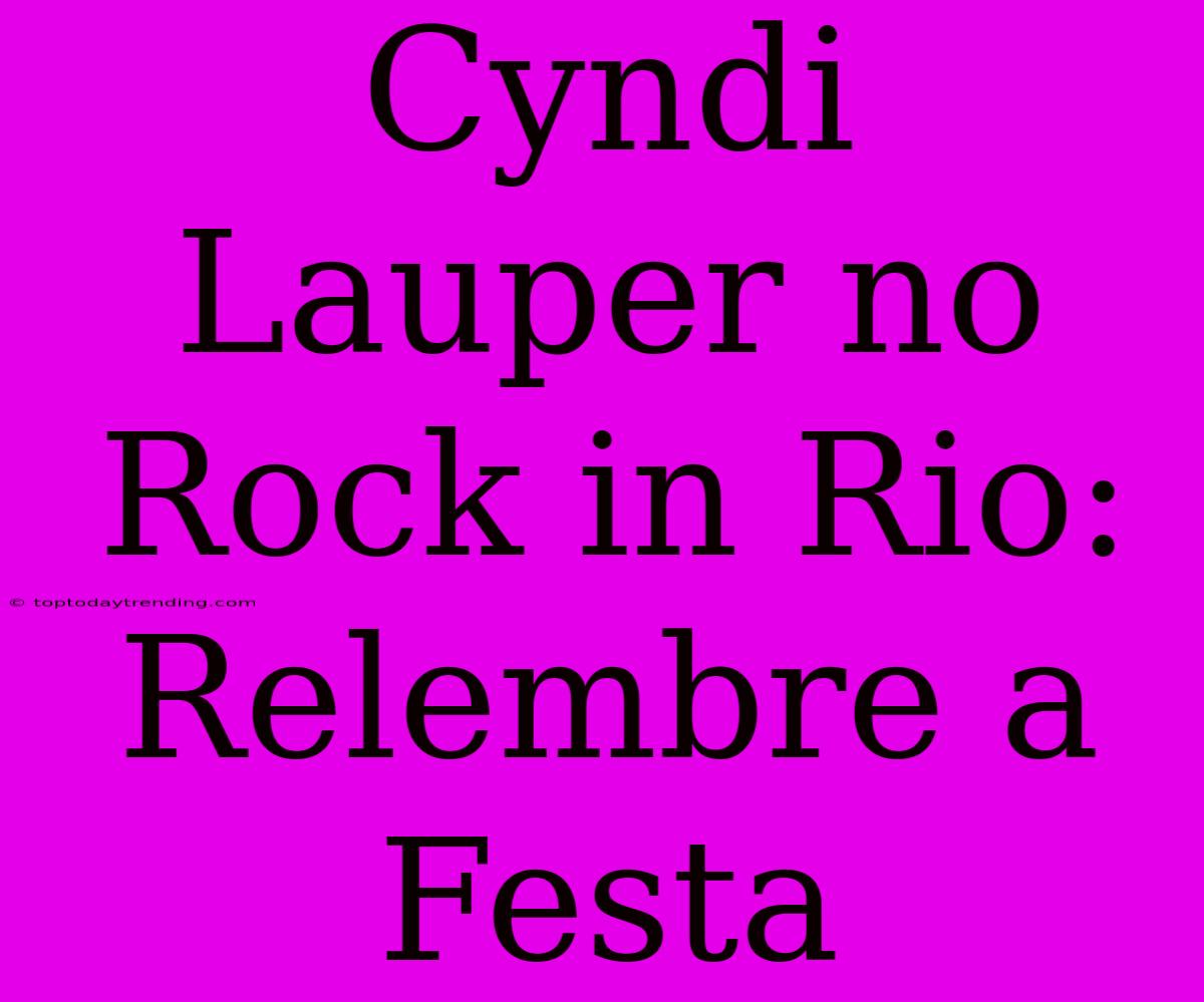 Cyndi Lauper No Rock In Rio: Relembre A Festa