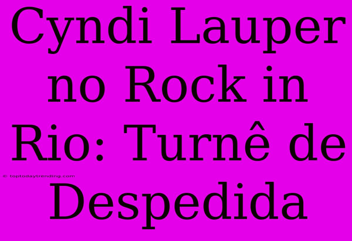 Cyndi Lauper No Rock In Rio: Turnê De Despedida