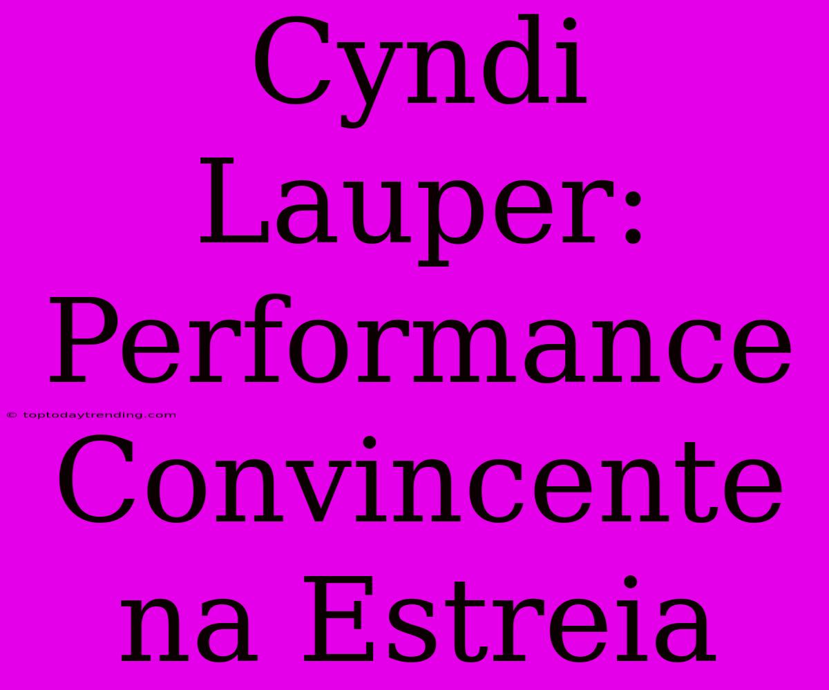 Cyndi Lauper: Performance Convincente Na Estreia