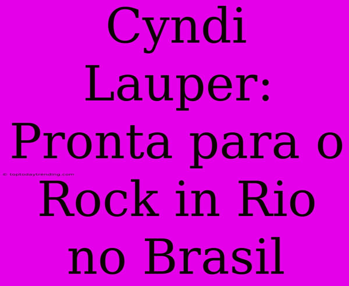 Cyndi Lauper: Pronta Para O Rock In Rio No Brasil