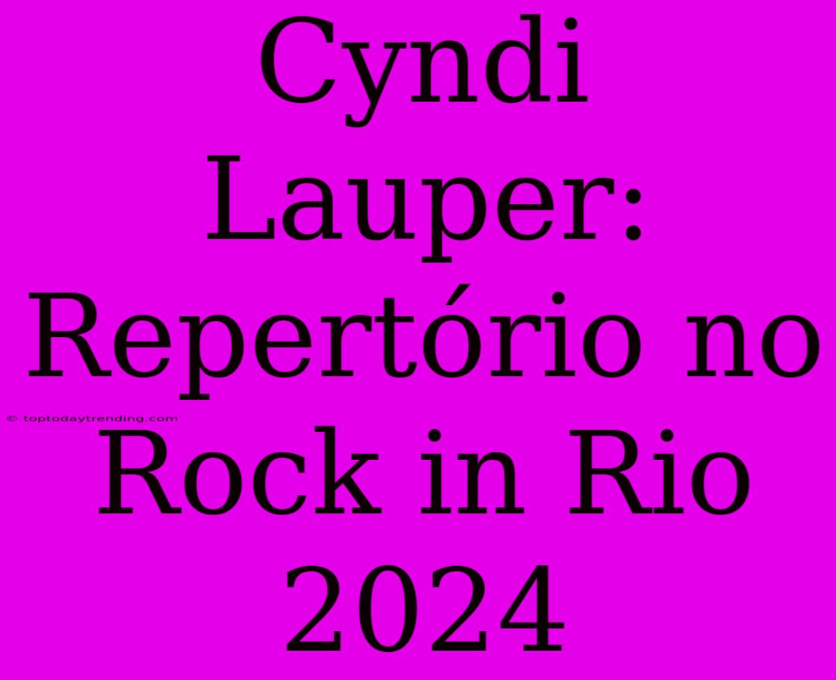 Cyndi Lauper: Repertório No Rock In Rio 2024