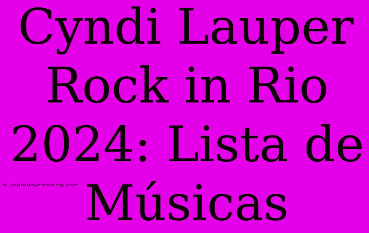 Cyndi Lauper Rock In Rio 2024: Lista De Músicas