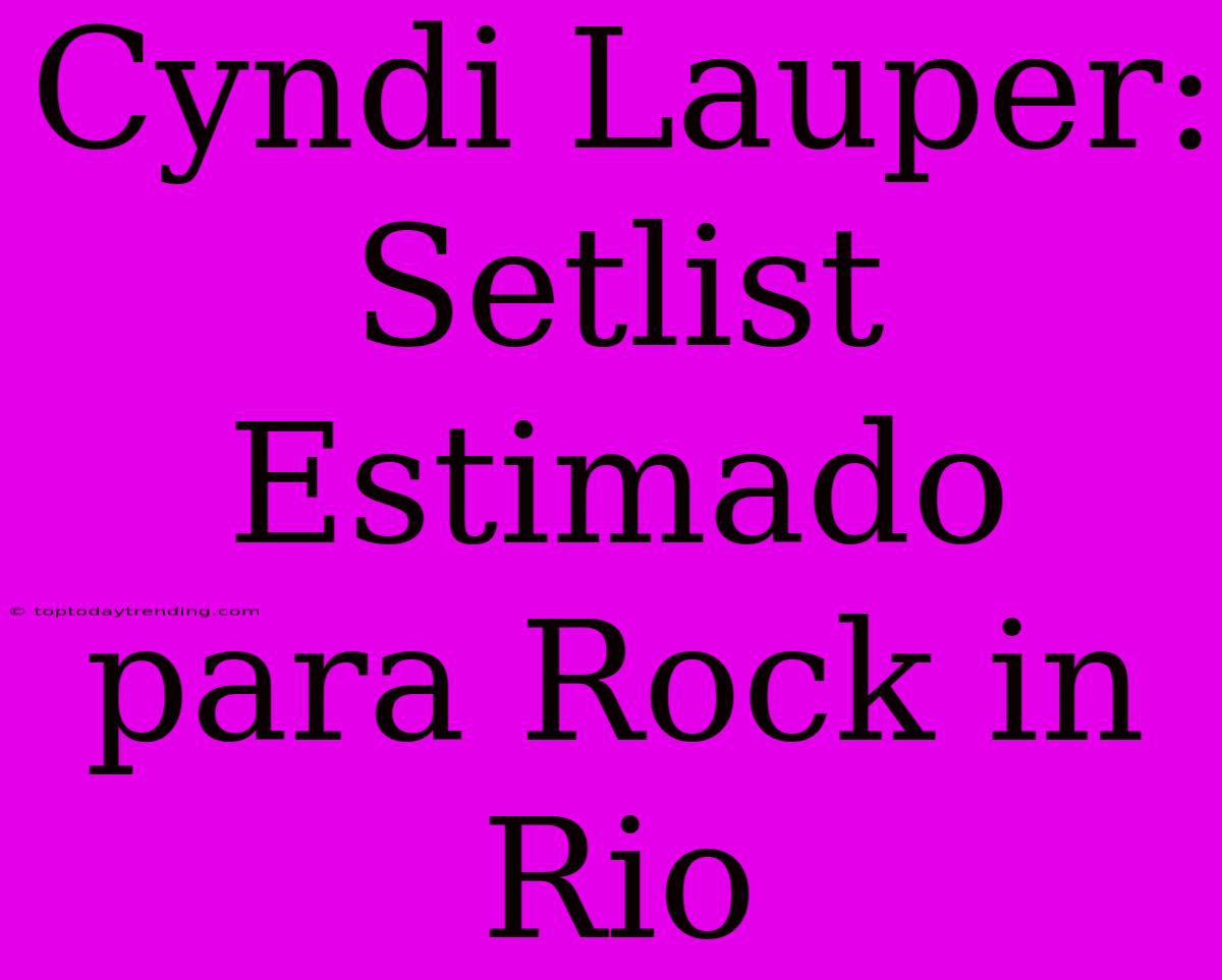 Cyndi Lauper: Setlist Estimado Para Rock In Rio