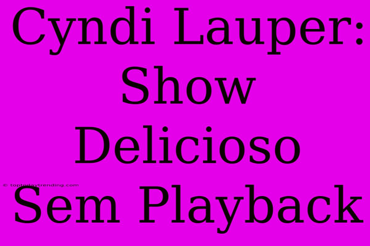 Cyndi Lauper: Show Delicioso Sem Playback