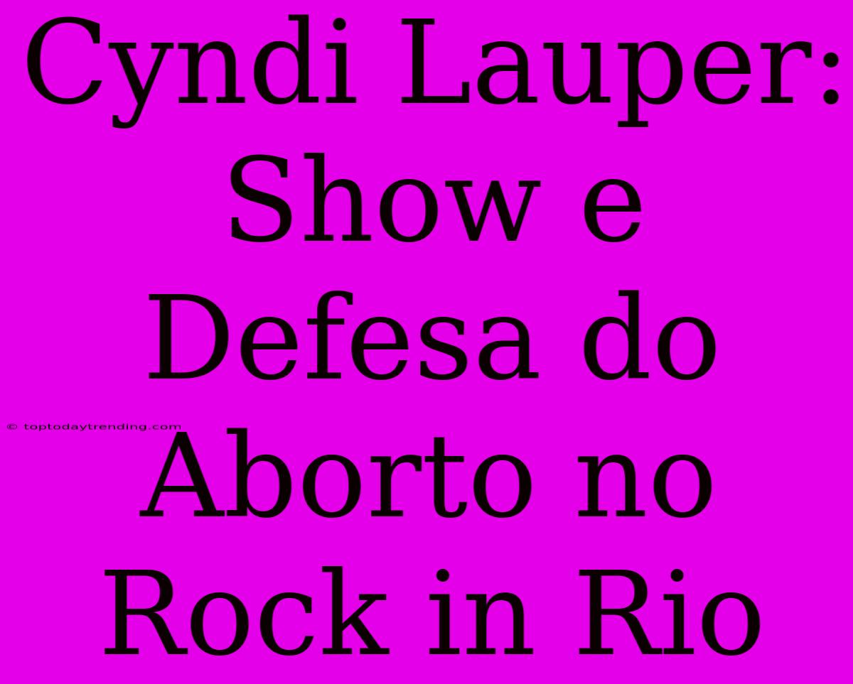 Cyndi Lauper: Show E Defesa Do Aborto No Rock In Rio