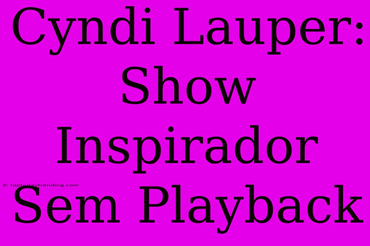 Cyndi Lauper: Show Inspirador Sem Playback